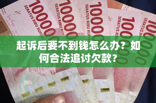 北京起诉后要不到钱怎么办？如何合法追讨欠款？