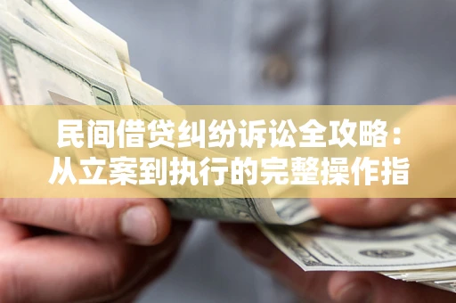 北京民间借贷纠纷诉讼全攻略：从立案到执行的完整操作指南