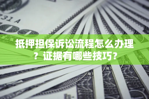 北京抵押担保诉讼流程怎么办理？证据有哪些技巧？