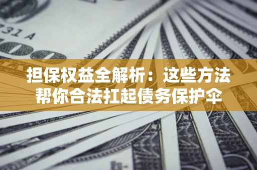 北京担保权益全解析：这些方法帮你合法扛起债务保护伞
