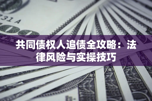 北京共同债权人追债全攻略：法律风险与实操技巧