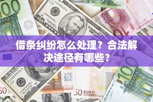 北京借条纠纷怎么处理？合法解决途径有哪些？