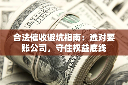 北京合法催收避坑指南：选对要账公司，守住权益底线