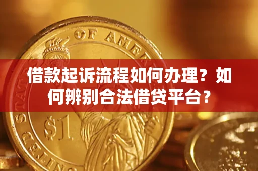北京借款起诉流程如何办理？如何辨别合法借贷平台？