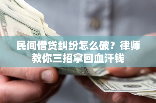 北京民间借贷纠纷怎么破？律师教你三招拿回血汗钱