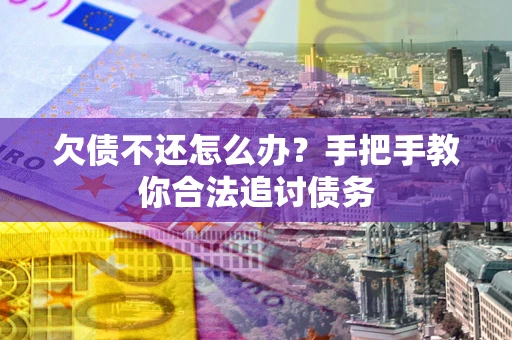 北京欠债不还怎么办？手把手教你合法追讨债务