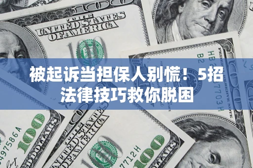 北京被起诉当担保人别慌！5招法律技巧救你脱困