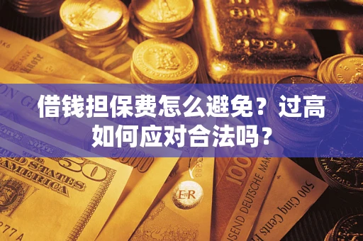 北京借钱担保费怎么避免？过高如何应对合法吗？