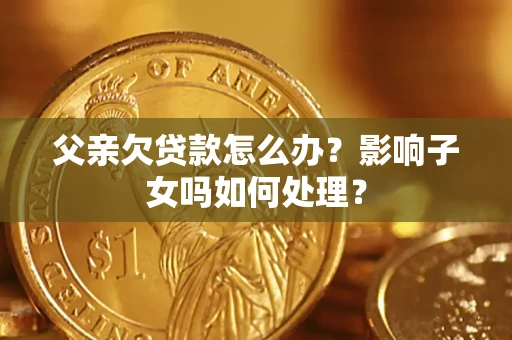 北京父亲欠贷款怎么办？影响子女吗如何处理？