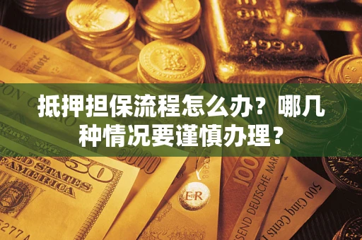 北京抵押担保流程怎么办？哪几种情况要谨慎办理？