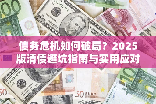 北京债务危机如何破局？2025版清债避坑指南与实用应对策略