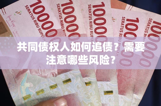 北京共同债权人如何追债？需要注意哪些风险？
