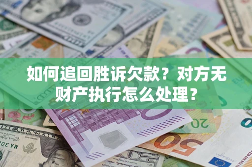 北京如何追回胜诉欠款？对方无财产执行怎么处理？