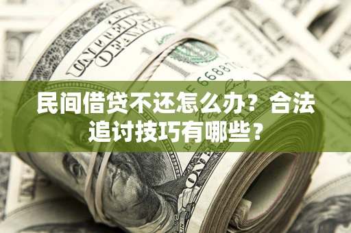 北京民间借贷不还怎么办？合法追讨技巧有哪些？
