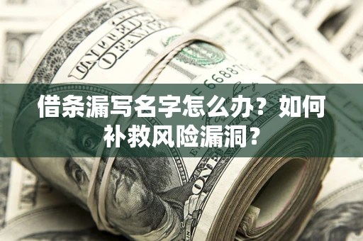 北京借条漏写名字怎么办？如何补救风险漏洞？