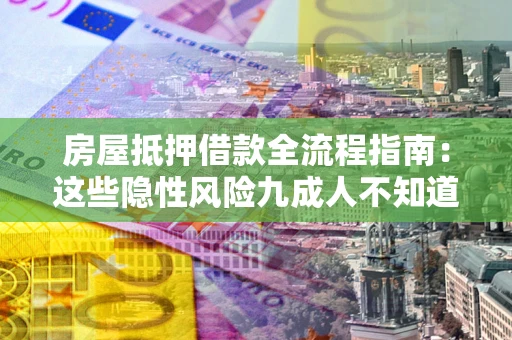 北京房屋抵押借款全流程指南：这些隐性风险九成人不知道