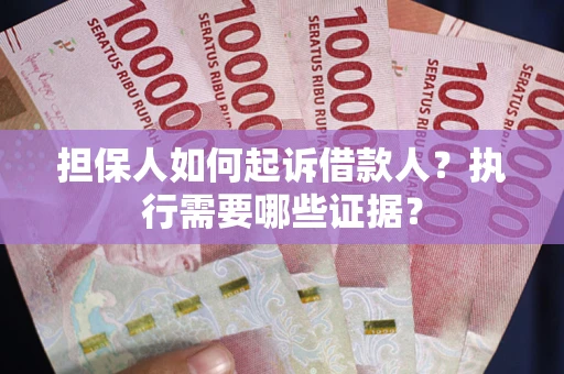 北京担保人如何起诉借款人？执行需要哪些证据？