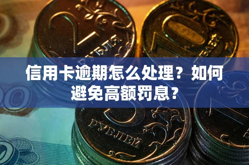 北京信用卡逾期怎么处理？如何避免高额罚息？