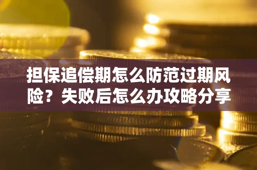 北京担保追偿期怎么防范过期风险？失败后怎么办攻略分享