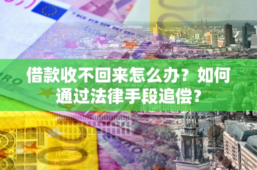 北京借款收不回来怎么办？如何通过法律手段追偿？