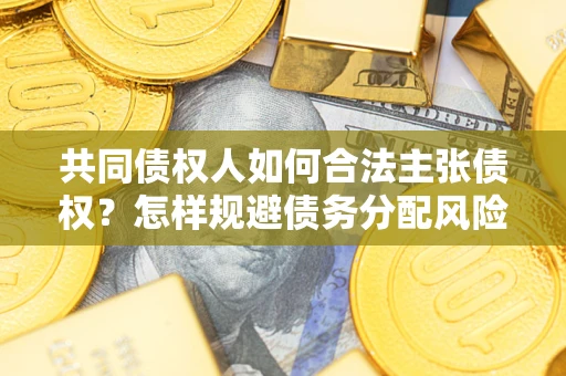 北京共同债权人如何合法主张债权？怎样规避债务分配风险？