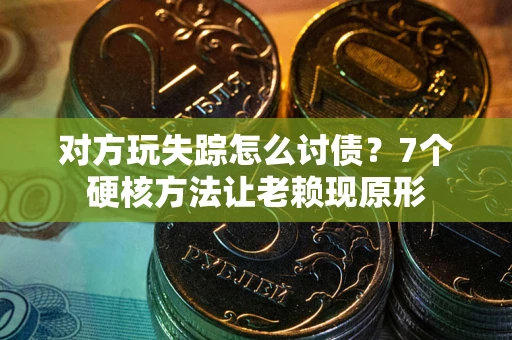 北京对方玩失踪怎么讨债？7个硬核方法让老赖现原形