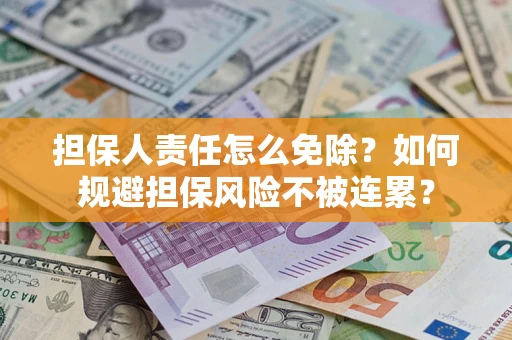 北京担保人责任怎么免除？如何规避担保风险不被连累？