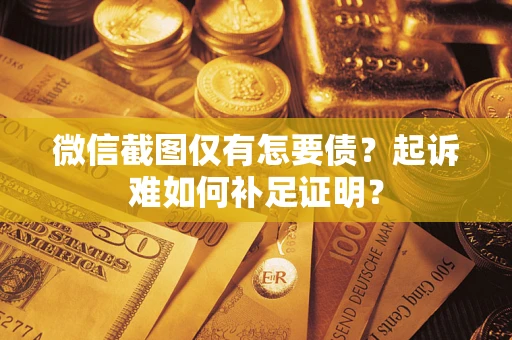 北京微信截图仅有怎要债？起诉难如何补足证明？