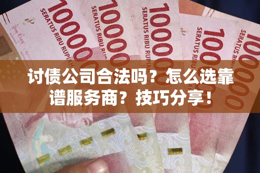 北京讨债公司合法吗？怎么选靠谱服务商？技巧分享！