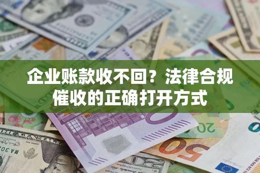 北京企业账款收不回？法律合规催收的正确打开方式