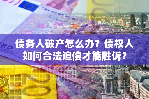 北京债务人破产怎么办？债权人如何合法追偿才能胜诉？