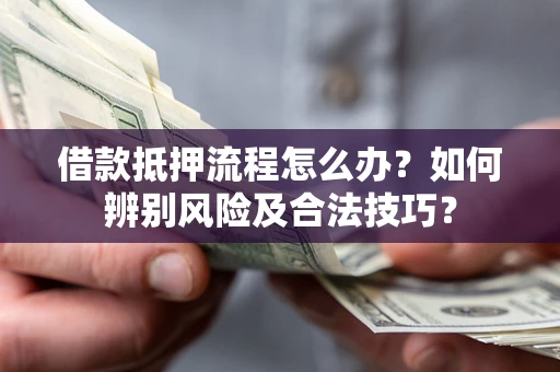 北京借款抵押流程怎么办？如何辨别风险及合法技巧？