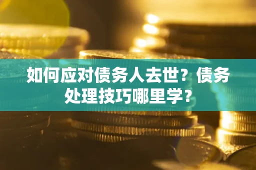 北京如何应对债务人去世？债务处理技巧哪里学？