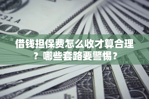 北京借钱担保费怎么收才算合理？哪些套路要警惕？