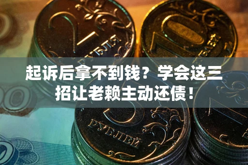 北京起诉后拿不到钱？学会这三招让老赖主动还债！