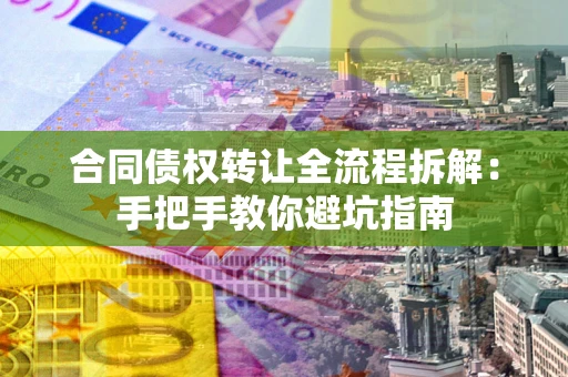北京合同债权转让全流程拆解：手把手教你避坑指南