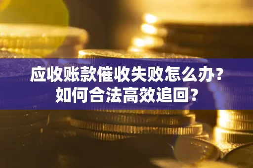 北京应收账款催收失败怎么办？如何合法高效追回？