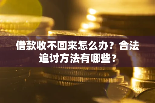 北京借款收不回来怎么办？合法追讨方法有哪些？