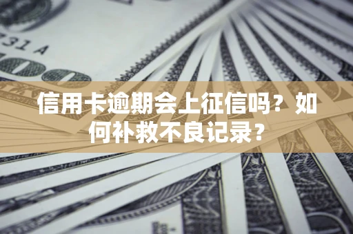 北京信用卡逾期会上征信吗？如何补救不良记录？