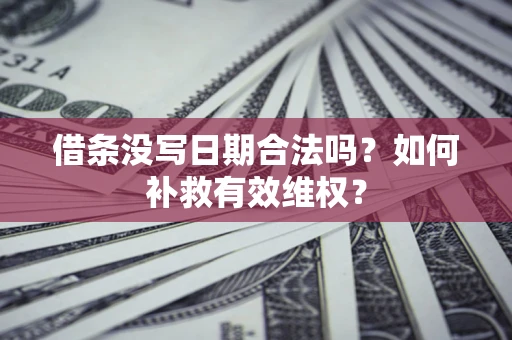 北京借条没写日期合法吗？如何补救有效维权？