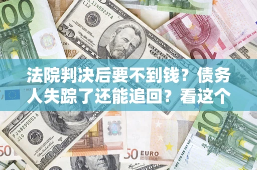 北京法院判决后要不到钱？债务人失踪了还能追回？看这个方法！