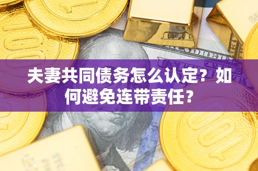北京夫妻共同债务怎么认定？如何避免连带责任？