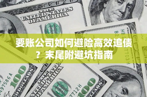 北京要账公司如何避险高效追债？末尾附避坑指南