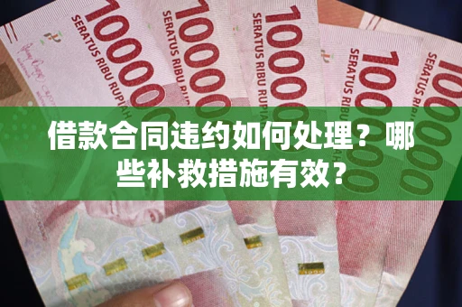 北京借款合同违约如何处理？哪些补救措施有效？