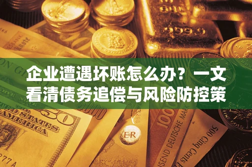 北京企业遭遇坏账怎么办？一文看清债务追偿与风险防控策略