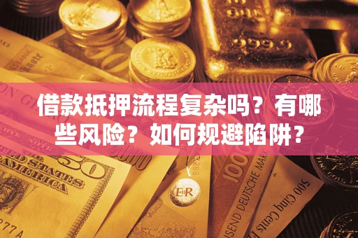 北京借款抵押流程复杂吗？有哪些风险？如何规避陷阱？