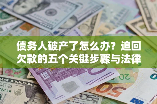 北京债务人破产了怎么办？追回欠款的五个关键步骤与法律策略