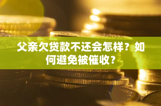北京父亲欠贷款不还会怎样？如何避免被催收？