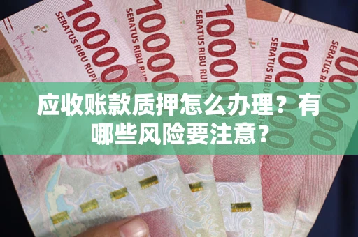 北京应收账款质押怎么办理？有哪些风险要注意？