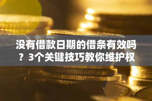 北京没有借款日期的借条有效吗？3个关键技巧教你维护权益